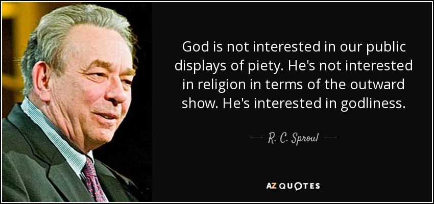 God is not interested in our public displays of piety. He's not interested in religion in terms of the outward show. He's interested in godliness. - R. C. Sproul