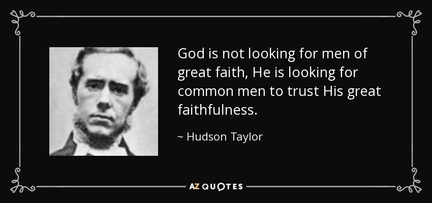 God is not looking for men of great faith, He is looking for common men to trust His great faithfulness. - Hudson Taylor