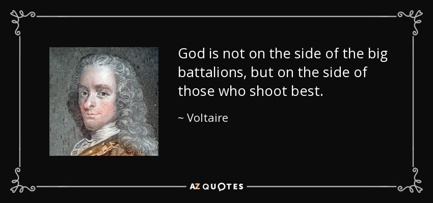 God is not on the side of the big battalions, but on the side of those who shoot best. - Voltaire