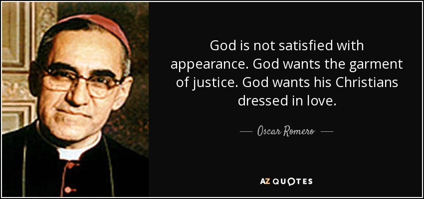 God is not satisfied with appearance. God wants the garment of justice. God wants his Christians dressed in love. - Oscar Romero