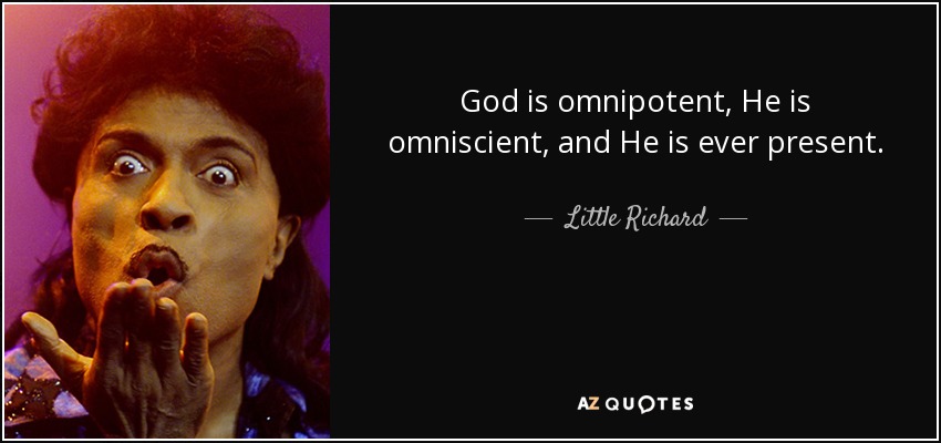 God is omnipotent, He is omniscient, and He is ever present. - Little Richard