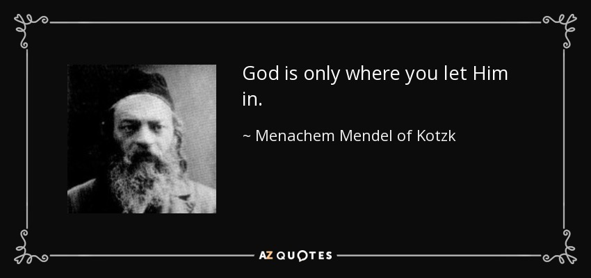 God is only where you let Him in. - Menachem Mendel of Kotzk