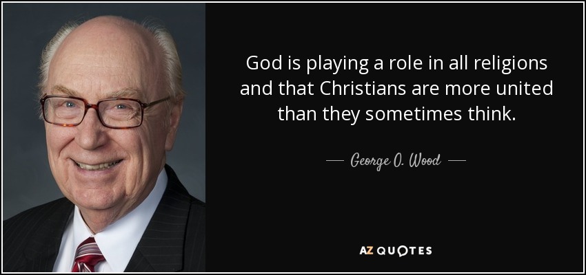 God is playing a role in all religions and that Christians are more united than they sometimes think. - George O. Wood