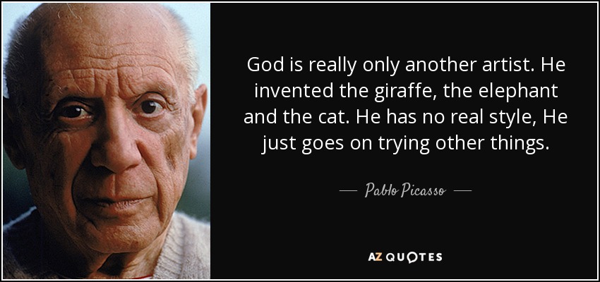 God is really only another artist. He invented the giraffe, the elephant and the cat. He has no real style, He just goes on trying other things. - Pablo Picasso