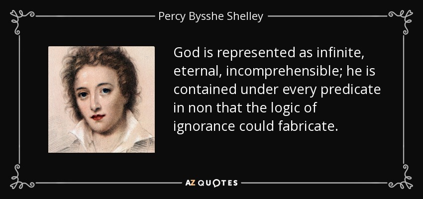 God is represented as infinite, eternal, incomprehensible; he is contained under every predicate in non that the logic of ignorance could fabricate. - Percy Bysshe Shelley