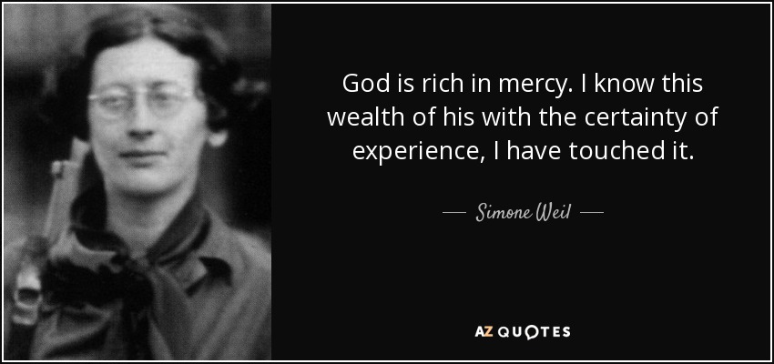 God is rich in mercy. I know this wealth of his with the certainty of experience, I have touched it. - Simone Weil