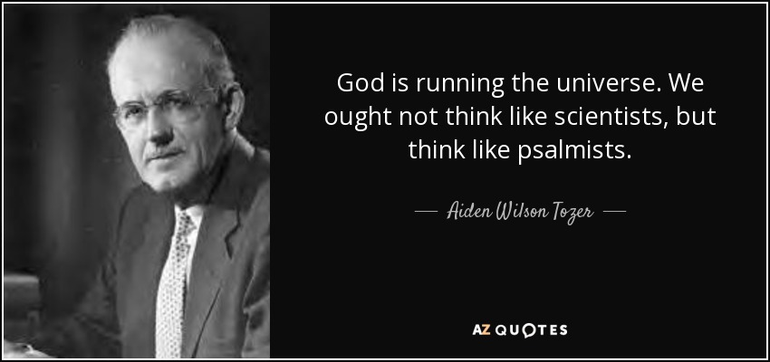 God is running the universe. We ought not think like scientists, but think like psalmists. - Aiden Wilson Tozer