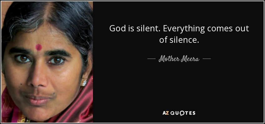 God is silent. Everything comes out of silence. - Mother Meera