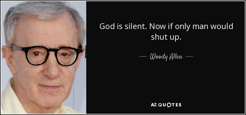 God is silent. Now if only man would shut up. - Woody Allen