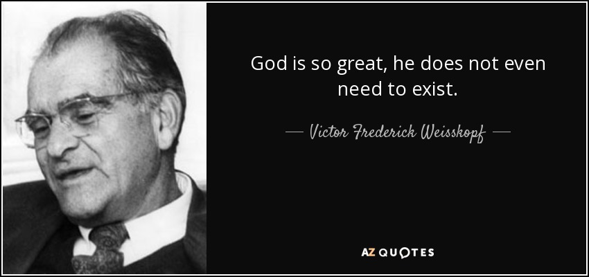 God is so great, he does not even need to exist. - Victor Frederick Weisskopf