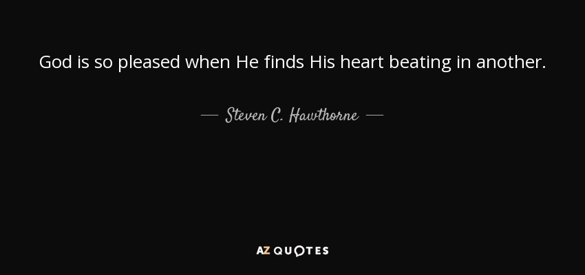 God is so pleased when He finds His heart beating in another. - Steven C. Hawthorne