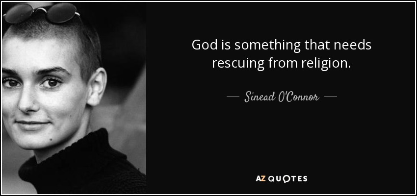 God is something that needs rescuing from religion. - Sinead O'Connor