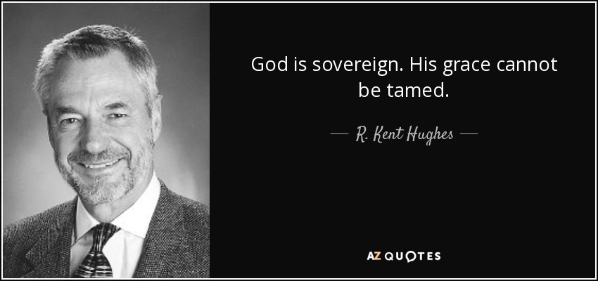 God is sovereign. His grace cannot be tamed. - R. Kent Hughes