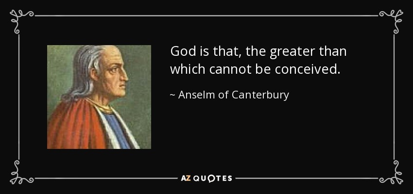God is that, the greater than which cannot be conceived. - Anselm of Canterbury