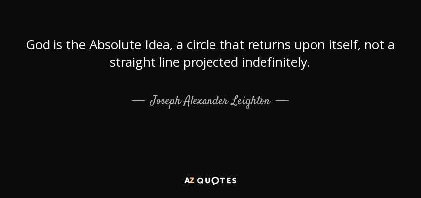 God is the Absolute Idea, a circle that returns upon itself, not a straight line projected indefinitely. - Joseph Alexander Leighton