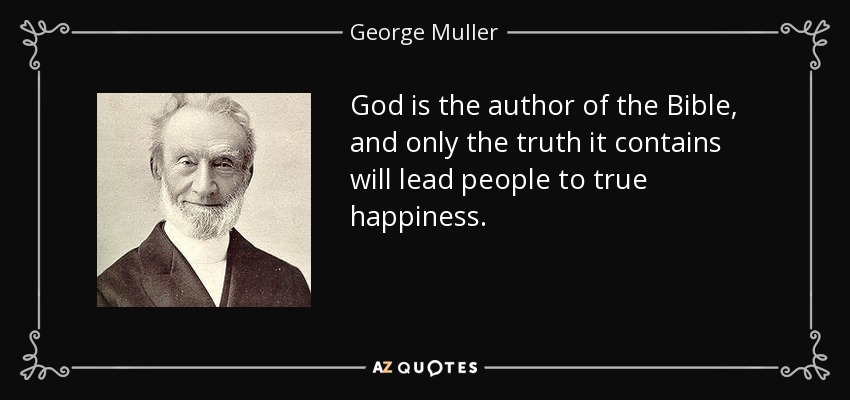 God is the author of the Bible, and only the truth it contains will lead people to true happiness. - George Muller