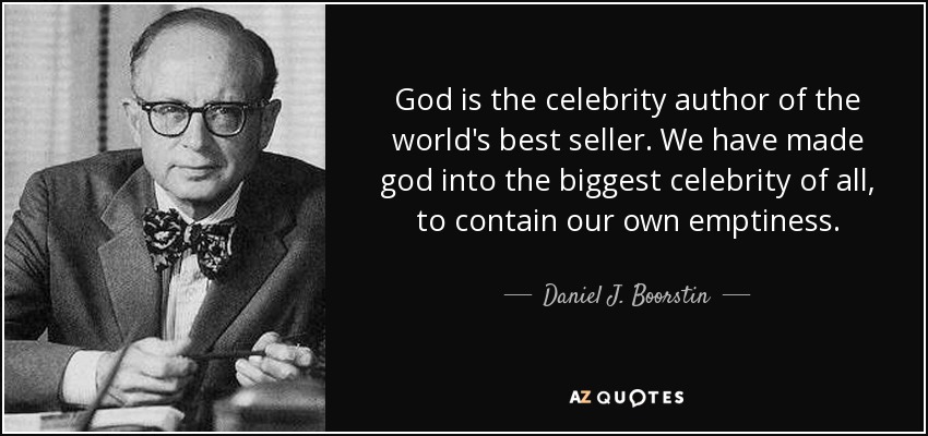 God is the celebrity author of the world's best seller. We have made god into the biggest celebrity of all, to contain our own emptiness. - Daniel J. Boorstin