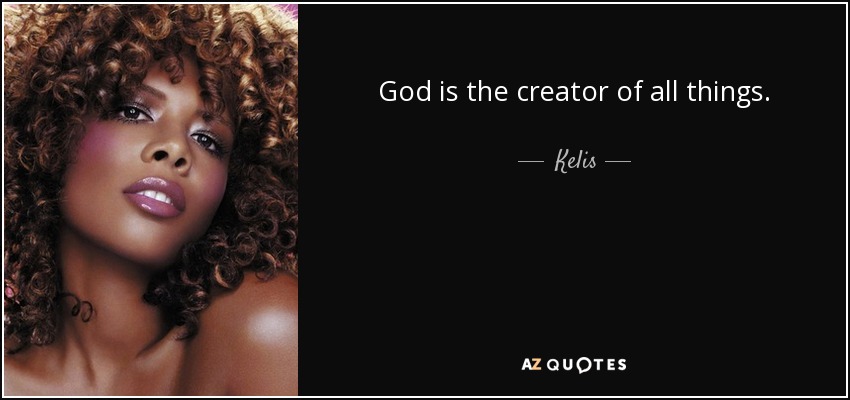 God is the creator of all things. - Kelis