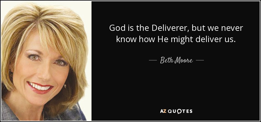 God is the Deliverer, but we never know how He might deliver us. - Beth Moore