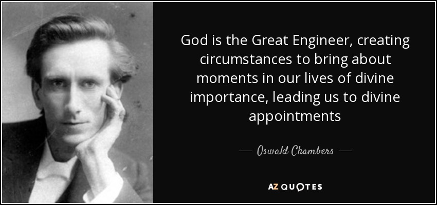 God is the Great Engineer, creating circumstances to bring about moments in our lives of divine importance, leading us to divine appointments - Oswald Chambers