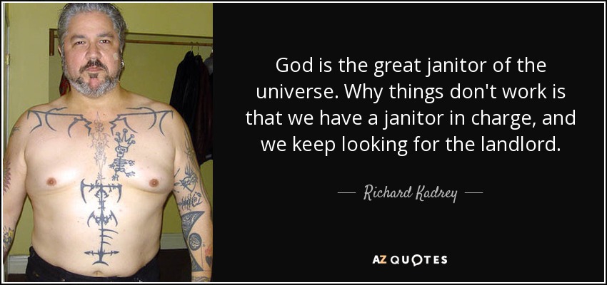 God is the great janitor of the universe. Why things don't work is that we have a janitor in charge, and we keep looking for the landlord. - Richard Kadrey