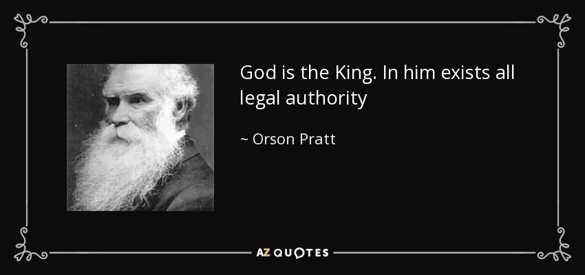 God is the King. In him exists all legal authority - Orson Pratt