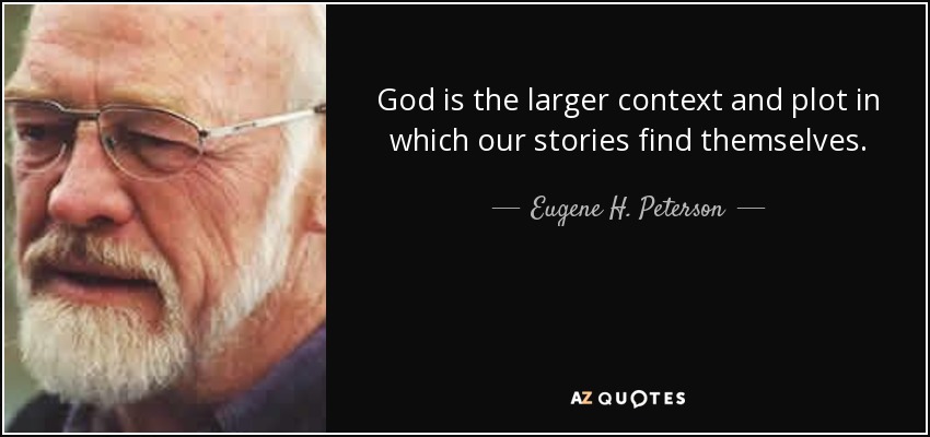 God is the larger context and plot in which our stories find themselves. - Eugene H. Peterson