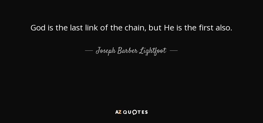 God is the last link of the chain, but He is the first also. - Joseph Barber Lightfoot