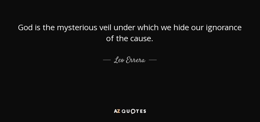 God is the mysterious veil under which we hide our ignorance of the cause. - Leo Errera