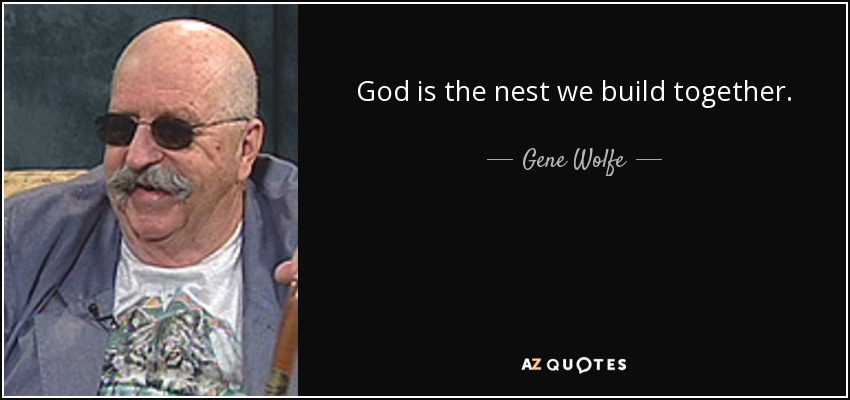 God is the nest we build together. - Gene Wolfe