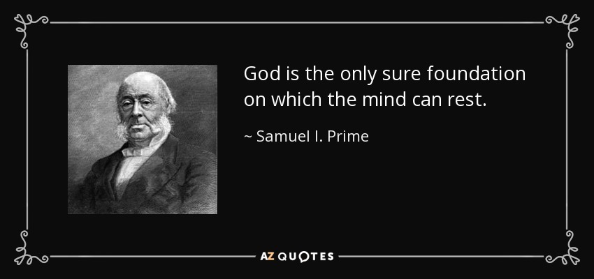 God is the only sure foundation on which the mind can rest. - Samuel I. Prime