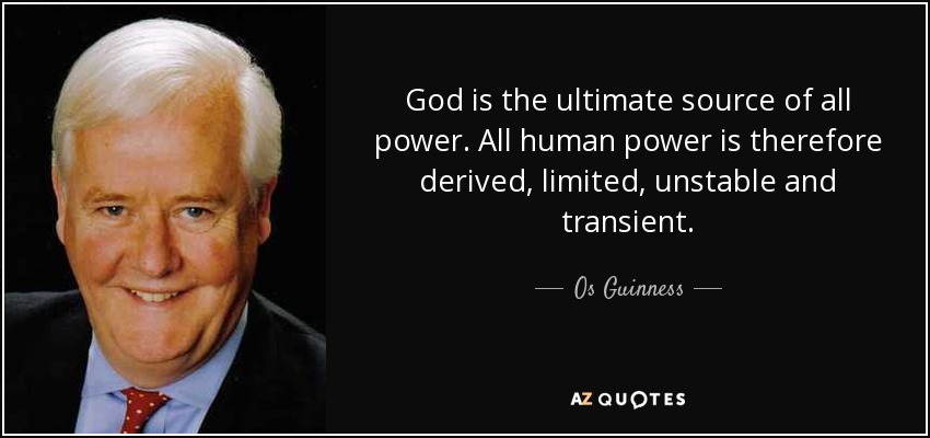 God is the ultimate source of all power. All human power is therefore derived, limited, unstable and transient. - Os Guinness