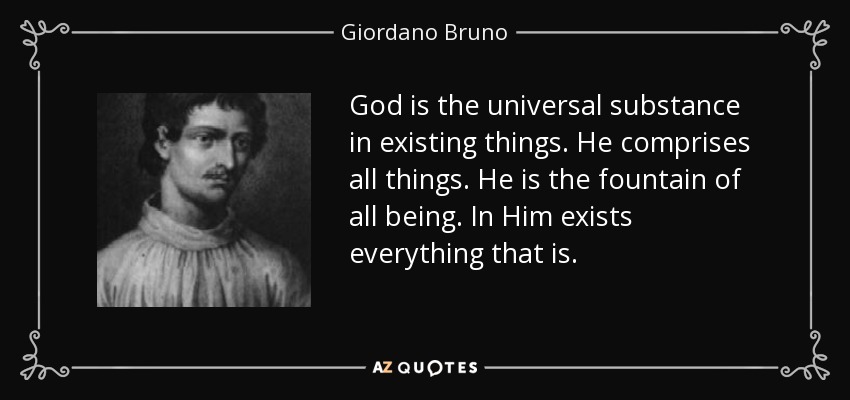 God is the universal substance in existing things. He comprises all things. He is the fountain of all being. In Him exists everything that is. - Giordano Bruno