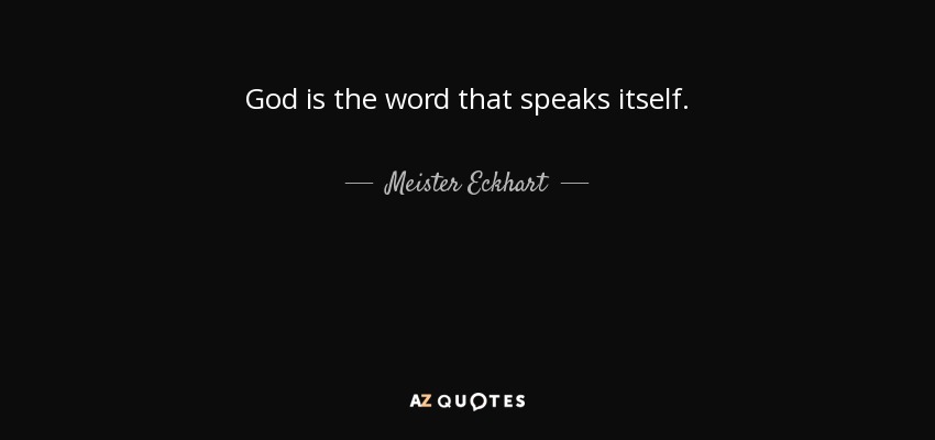 God is the word that speaks itself. - Meister Eckhart