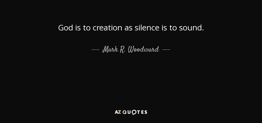 God is to creation as silence is to sound. - Mark R. Woodward