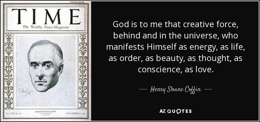 God is to me that creative force, behind and in the universe, who manifests Himself as energy, as life, as order, as beauty, as thought, as conscience, as love. - Henry Sloane Coffin