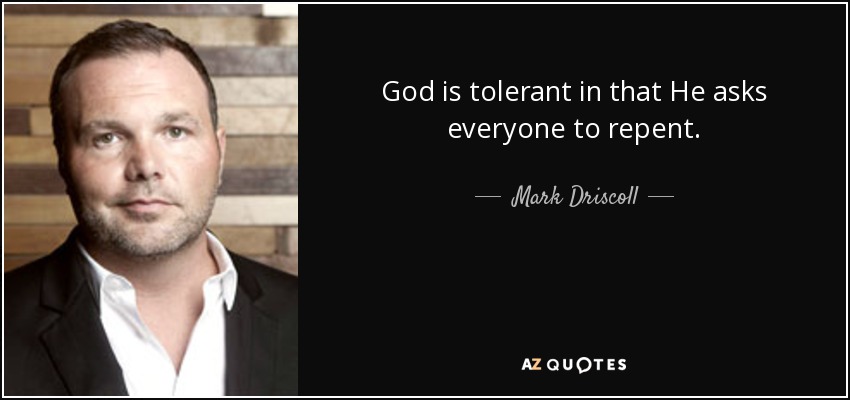 God is tolerant in that He asks everyone to repent. - Mark Driscoll