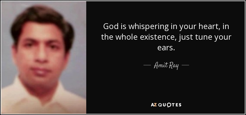 God is whispering in your heart, in the whole existence, just tune your ears. - Amit Ray