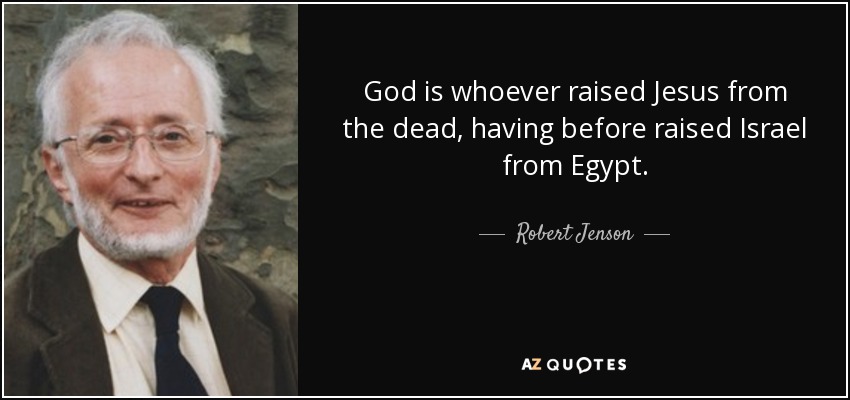 God is whoever raised Jesus from the dead, having before raised Israel from Egypt. - Robert Jenson