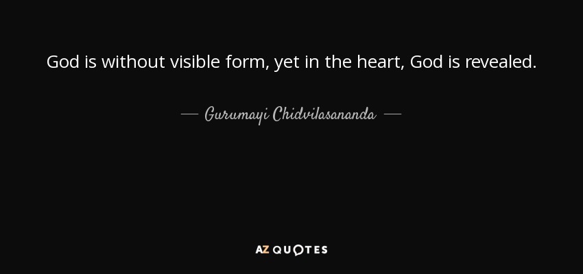 God is without visible form, yet in the heart, God is revealed. - Gurumayi Chidvilasananda
