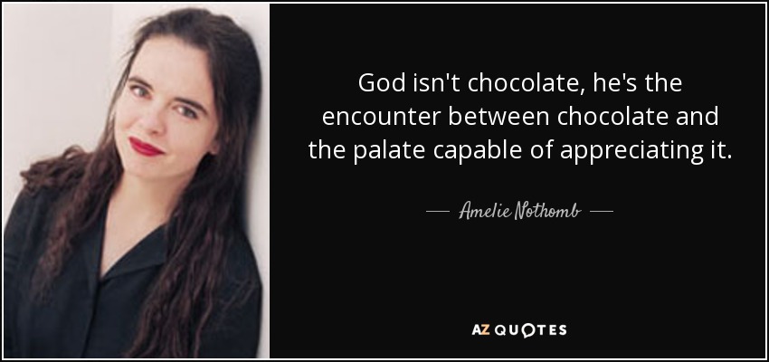 God isn't chocolate, he's the encounter between chocolate and the palate capable of appreciating it. - Amelie Nothomb