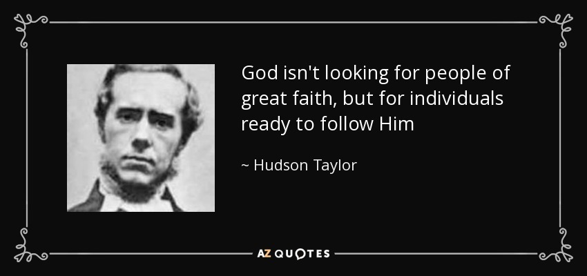 God isn't looking for people of great faith, but for individuals ready to follow Him - Hudson Taylor