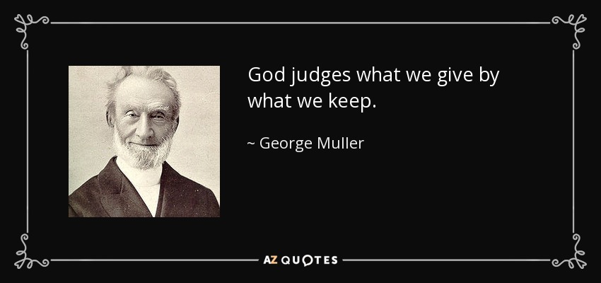 God judges what we give by what we keep. - George Muller