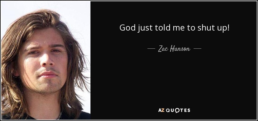 God just told me to shut up! - Zac Hanson