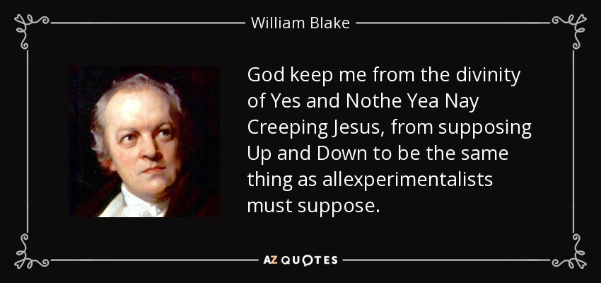 God keep me from the divinity of Yes and Nothe Yea Nay Creeping Jesus, from supposing Up and Down to be the same thing as allexperimentalists must suppose. - William Blake