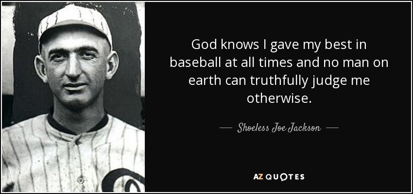 God knows I gave my best in baseball at all times and no man on earth can truthfully judge me otherwise. - Shoeless Joe Jackson