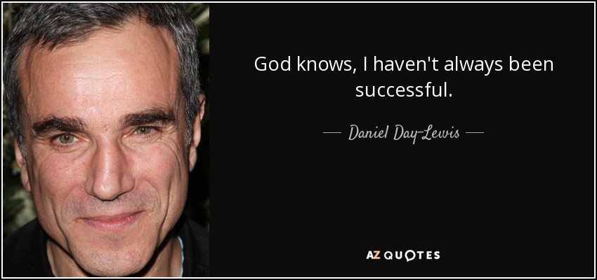 God knows, I haven't always been successful. - Daniel Day-Lewis