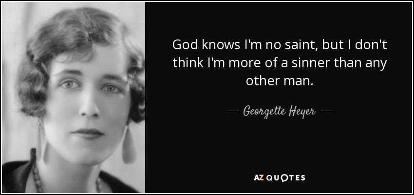 God knows I'm no saint, but I don't think I'm more of a sinner than any other man. - Georgette Heyer