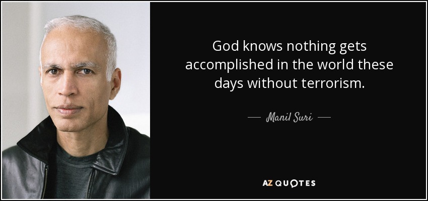 God knows nothing gets accomplished in the world these days without terrorism. - Manil Suri