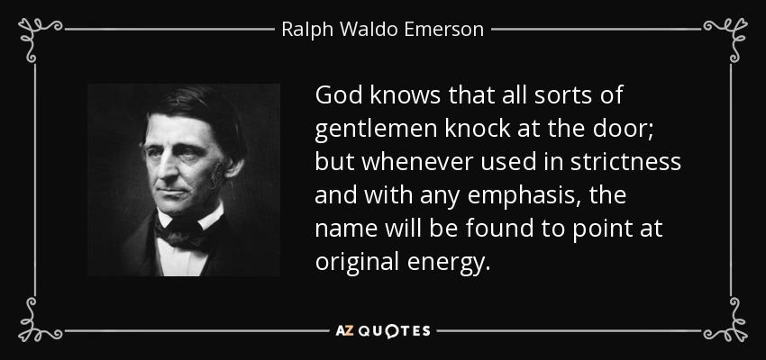 God knows that all sorts of gentlemen knock at the door; but whenever used in strictness and with any emphasis, the name will be found to point at original energy. - Ralph Waldo Emerson